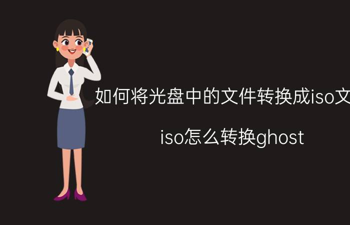 如何将光盘中的文件转换成iso文件 iso怎么转换ghost？